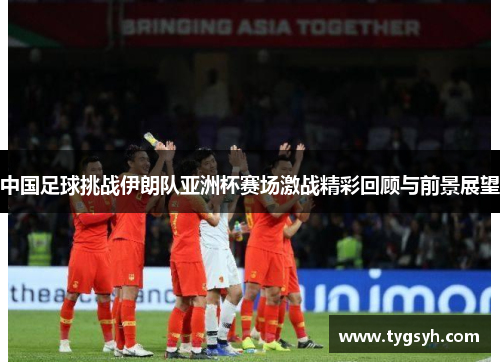 中国足球挑战伊朗队亚洲杯赛场激战精彩回顾与前景展望