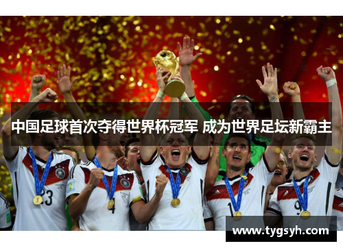 中国足球首次夺得世界杯冠军 成为世界足坛新霸主 中国足球首次夺得世界杯冠军 成为世界足坛新霸主