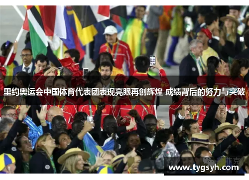 里约奥运会中国体育代表团表现亮眼再创辉煌 成绩背后的努力与突破