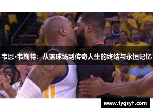 韦恩·韦斯特:从篮球场到传奇人生的终结与永恒记忆 韦恩·韦斯特:从篮球场到传奇人生的终结与永恒记忆